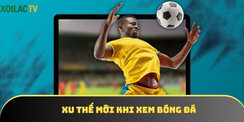 Việc xem trực tiếp bóng đá trên các thiết bị gọn nhẹ đang là xu thế